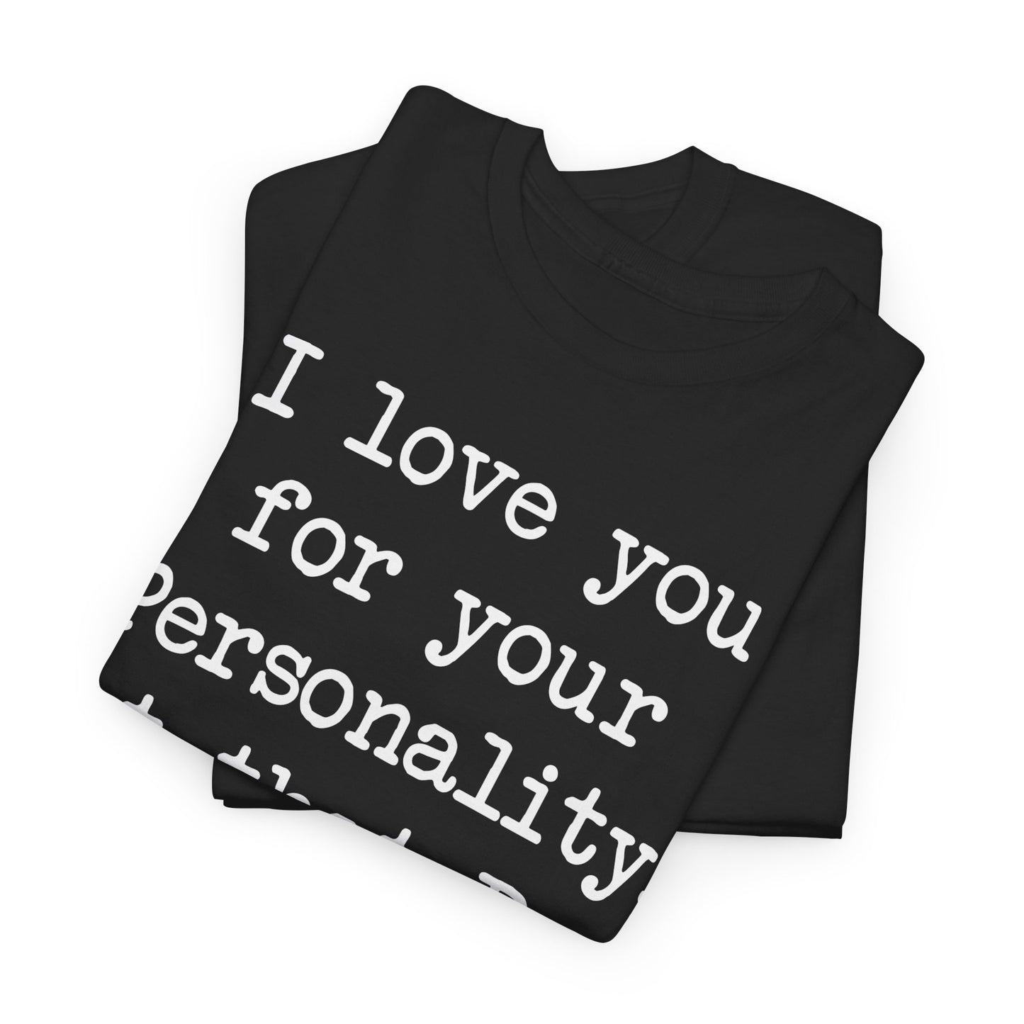 I love you for your personality Unisex T-shirt