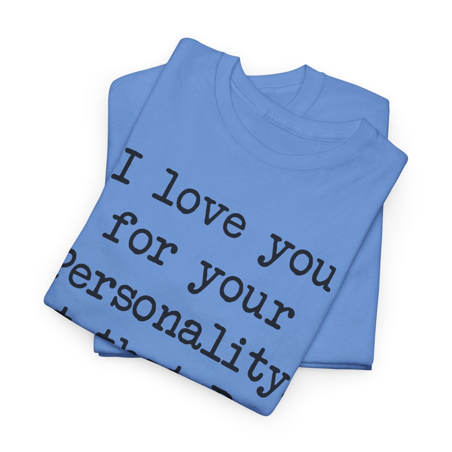 I love you for your personality Unisex T-shirt