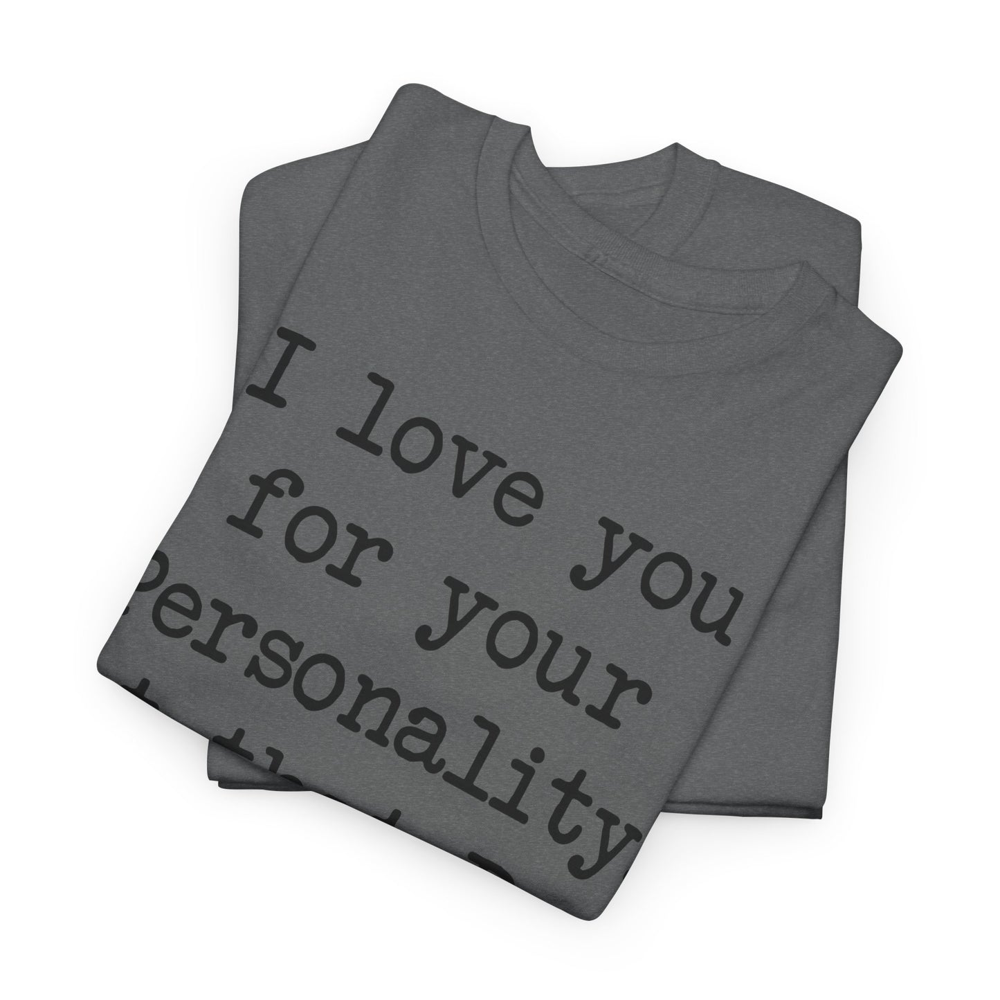 I love you for your personality Unisex T-shirt