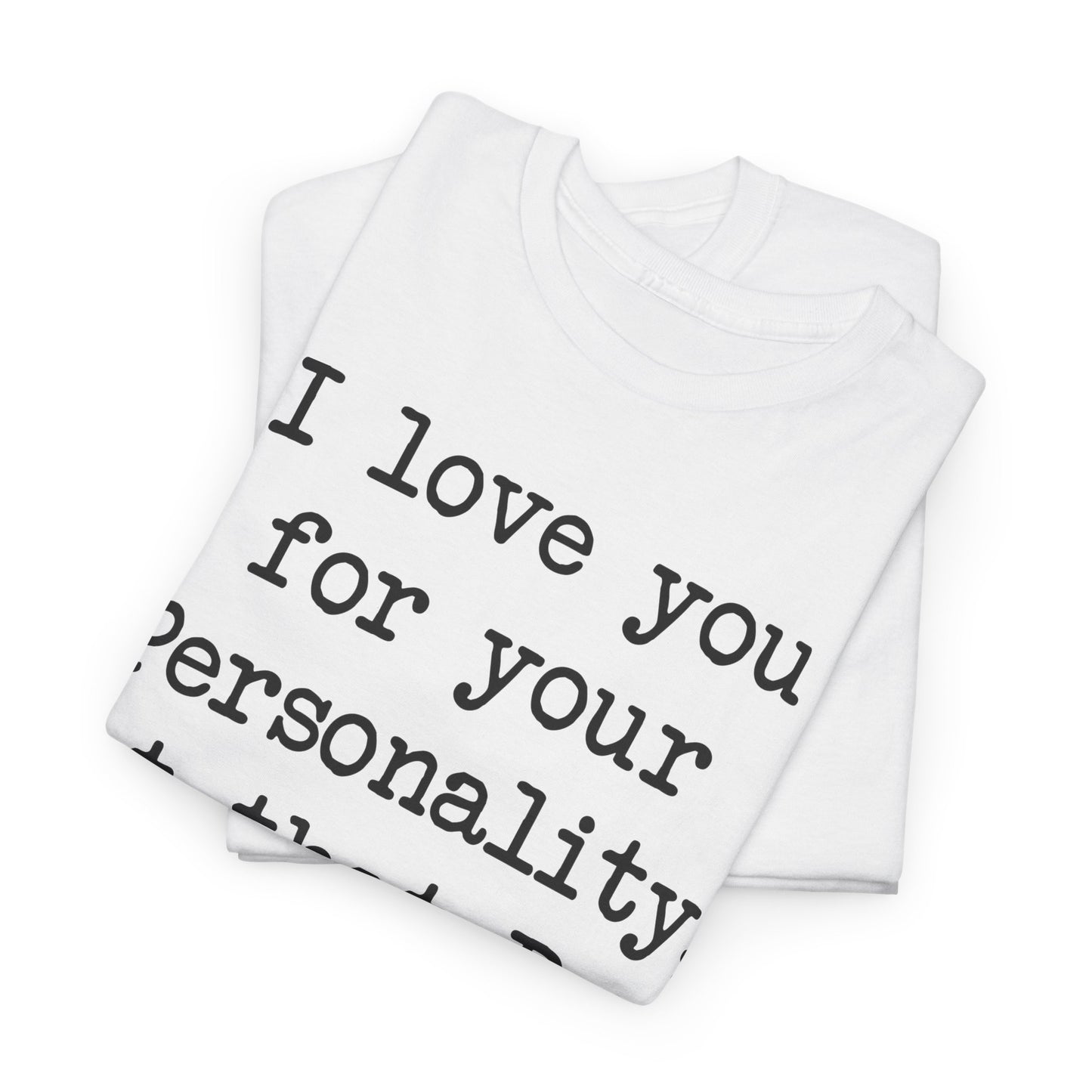 I love you for your personality Unisex T-shirt