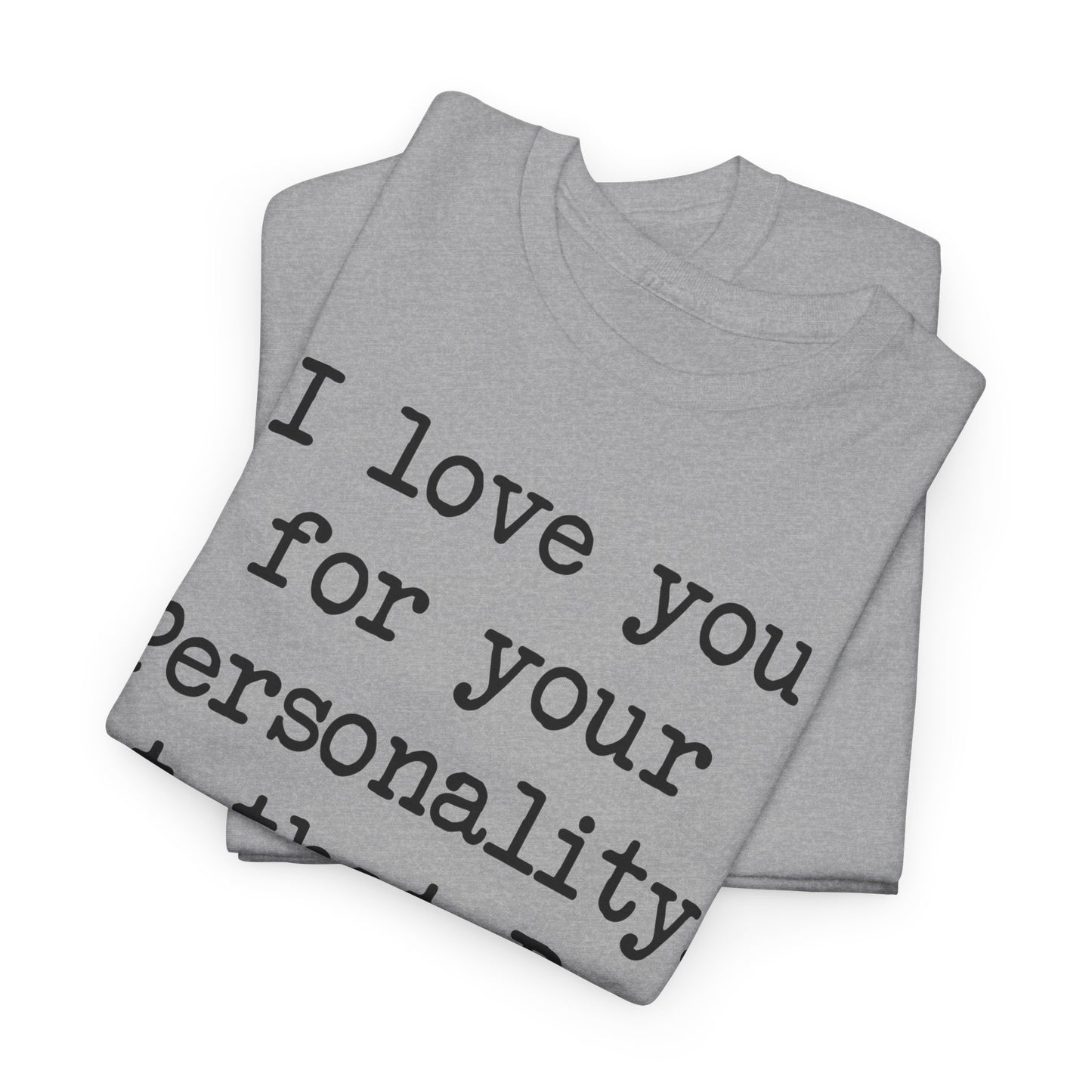 I love you for your personality Unisex T-shirt